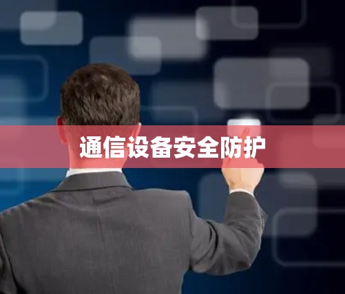 通信设备安全防护 通信设备安全防护
