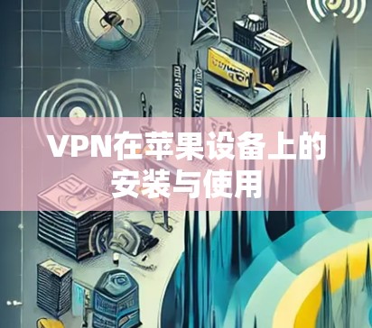 VPN在苹果设备上的安装与使用 VPN在苹果设备上的安装与使用