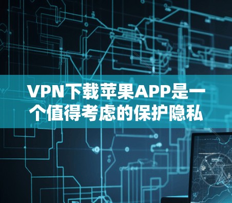 VPN下载苹果APP是一个值得考虑的保护隐私和安全的选项,但需要谨慎处理。以下是详细的分析和建议 VPN下载苹果APP是一个值得考虑的保护隐私和安全的选项,但需要谨慎处理。以下是详细的分析和建议