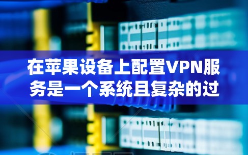 在苹果设备上配置VPN服务是一个系统且复杂的过程,但通过逐步学习和实践,可以有效地实现目标。以下是一个详细且清晰的步骤指南,帮助您理解和操作这些步骤 在苹果设备上配置VPN服务是一个系统且复杂的过程,但通过逐步学习和实践,可以有效地实现目标。以下是一个详细且清晰的步骤指南,帮助您理解和操作这些步骤