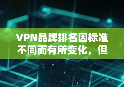 VPN品牌排名因标准不同而有所变化,但以下是一些常见的VPN品牌排名,基于用户反馈、市场反馈以及技术评分 VPN品牌排名因标准不同而有所变化,但以下是一些常见的VPN品牌排名,基于用户反馈、市场反馈以及技术评分