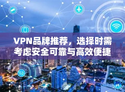 VPN品牌推荐,选择时需考虑安全可靠与高效便捷 VPN品牌推荐,选择时需考虑安全可靠与高效便捷
