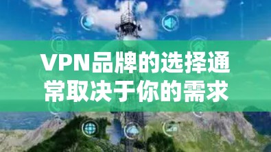 VPN品牌的选择通常取决于你的需求和偏好。以下是一些常见的VPN品牌推荐,供你参考 VPN品牌的选择通常取决于你的需求和偏好。以下是一些常见的VPN品牌推荐,供你参考