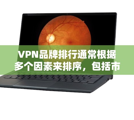 VPN品牌排行通常根据多个因素来排序,包括市场份额、用户数量、增长速度以及品牌影响力。以下是一些主要的VPN品牌及其排名,根据用户数量和市场份额来排序 VPN品牌排行通常根据多个因素来排序,包括市场份额、用户数量、增长速度以及品牌影响力。以下是一些主要的VPN品牌及其排名,根据用户数量和市场份额来排序