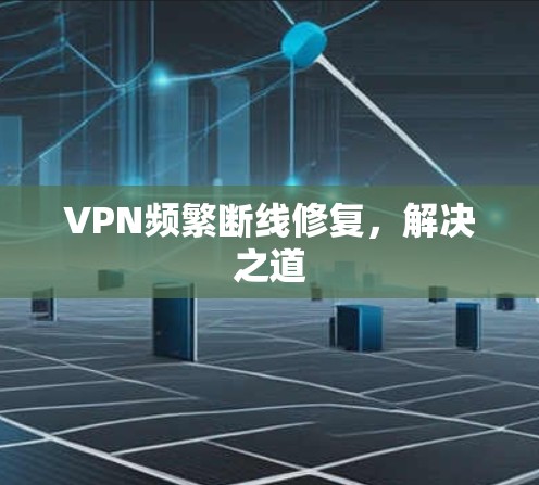 VPN频繁断线修复,解决之道 VPN频繁断线修复,解决之道