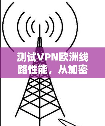 测试VPN欧洲线路性能，从加密到稳定性