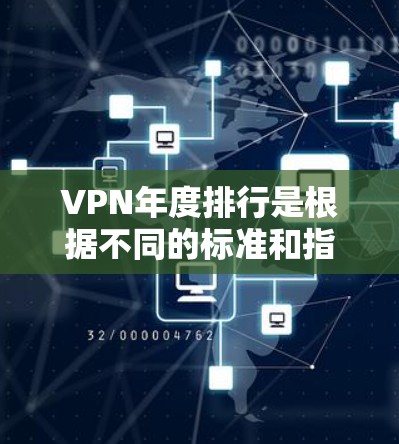VPN年度排行是根据不同的标准和指标进行排名的,每年都会有新的服务加入其中。以下是一些可能的排名和相关信息,供参考