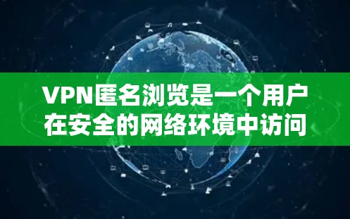 VPN匿名浏览是一个用户在安全的网络环境中访问外部网络，通常需要付费。以下是对这一问题的分步解释