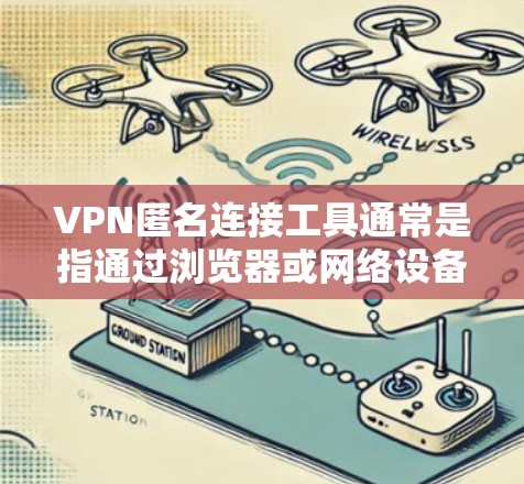 VPN匿名连接工具通常是指通过浏览器或网络设备连接到VPN服务器的方法,允许用户安全地访问网络服务。以下是一些常用的VPN匿名连接工具及其特点