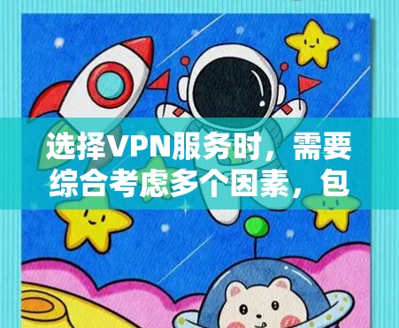 选择VPN服务时，需要综合考虑多个因素，包括用户需求、设备配置、服务类型、价格、安全性和稳定性等。以下是详细的步骤指南
