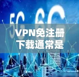 VPN免注册下载通常是指在不注册VPN平台的情况下，下载或使用VPN服务。这可能包括以下几种情况