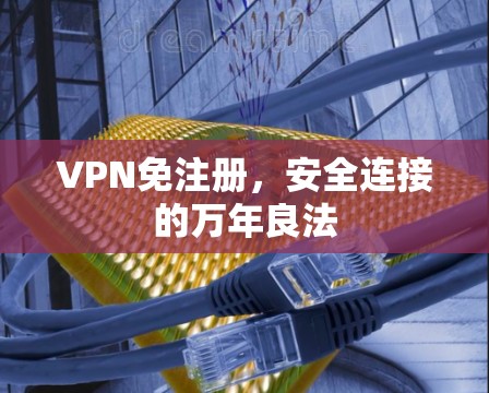 VPN免注册,安全连接的万年良法