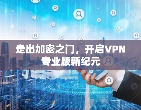走出加密之门,开启VPN专业版新纪元